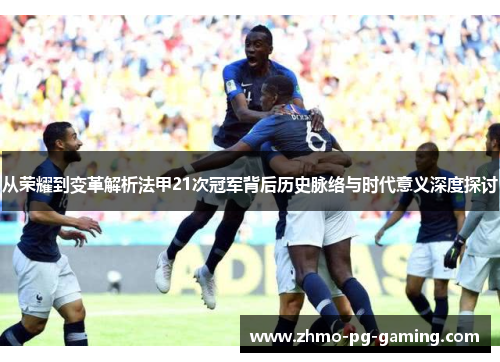 从荣耀到变革解析法甲21次冠军背后历史脉络与时代意义深度探讨